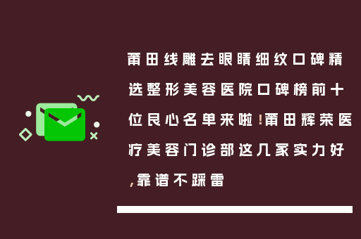 莆田线雕去眼睛细纹口碑精选整形美容医院口碑榜前十位良心名单来啦！莆田辉荣医疗美容门诊部这几家实力好，靠谱不踩雷