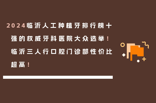 2024临沂人工种植牙排行榜十强的权威牙科医院大众选举！临沂三人行口腔门诊部性价比超高！