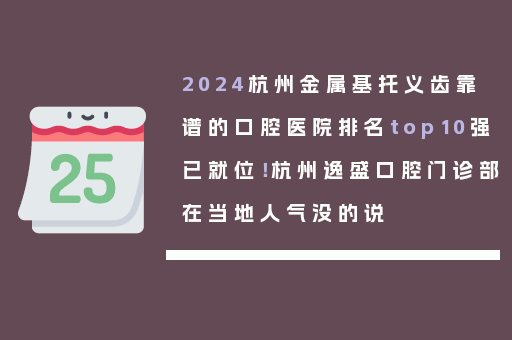 2024杭州金属基托义齿靠谱的口腔医院排名top10强已就位！杭州逸盛口腔门诊部在当地人气没的说