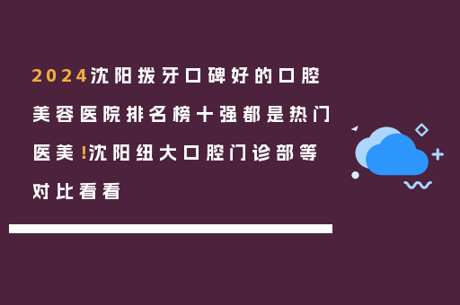 2024沈阳拨牙口碑好的口腔美容医院排名榜十强都是热门医美！沈阳纽大口腔门诊部等对比看看