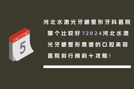 河北水激光牙龈整形牙科医院哪个比较好？2024河北水激光牙龈整形靠谱的口腔美容医院排行榜前十攻略!
