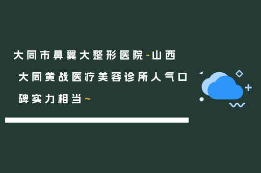 大同市鼻翼大整形医院-山西大同黄战医疗美容诊所人气口碑实力相当~