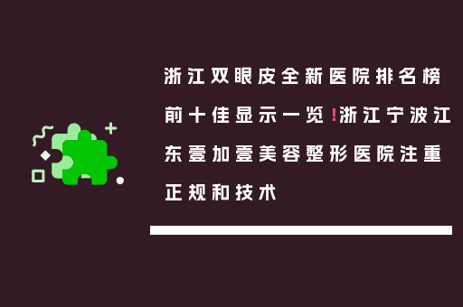 浙江双眼皮全新医院排名榜前十佳显示一览！浙江宁波江东壹加壹美容整形医院注重正规和技术
