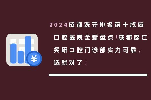 2024成都洗牙排名前十权威口腔医院全新盘点！成都锦江笑研口腔门诊部实力可靠，选就对了！