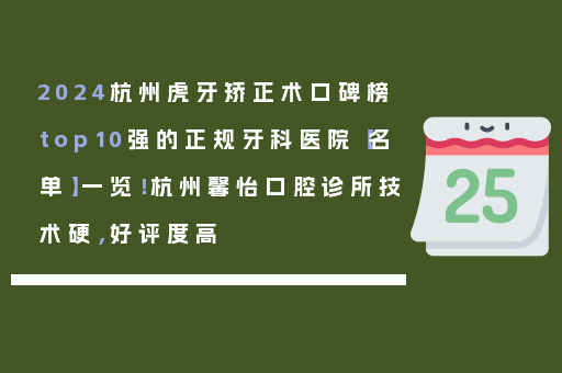 2024杭州虎牙矫正术口碑榜top10强的正规牙科医院【名单】一览！杭州馨怡口腔诊所技术硬，好评度高
