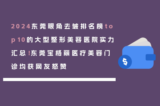 2024东莞眼角去皱排名榜top10的大型整形美容医院实力汇总！东莞宝格丽医疗美容门诊均获网友怒赞