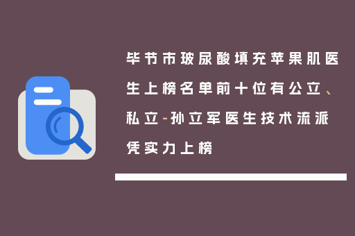 毕节市玻尿酸填充苹果肌医生上榜名单前十位有公立、私立-孙立军医生技术流派凭实力上榜