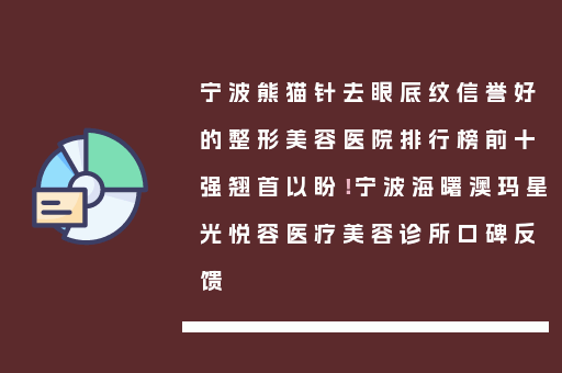 宁波熊猫针去眼底纹信誉好的整形美容医院排行榜前十强翘首以盼！宁波海曙澳玛星光悦容医疗美容诊所口碑反馈