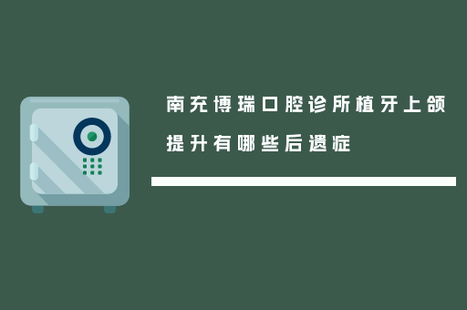 南充博瑞口腔诊所植牙上颌提升有哪些后遗症