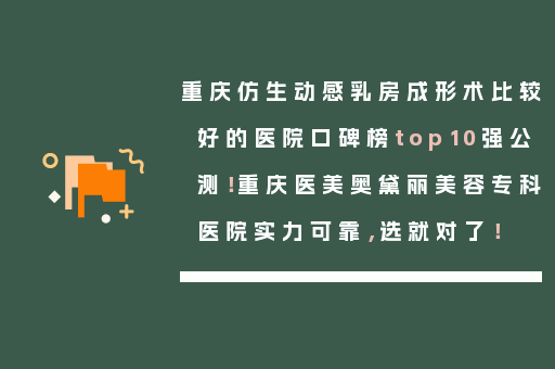 重庆仿生动感乳房成形术比较好的医院口碑榜top10强公测！重庆医美奥黛丽美容专科医院实力可靠，选就对了！