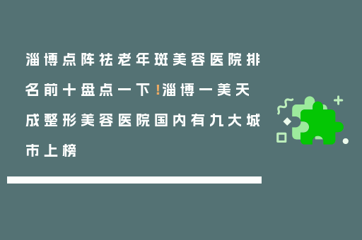淄博点阵祛老年斑美容医院排名前十盘点一下！淄博一美天成整形美容医院国内有九大城市上榜