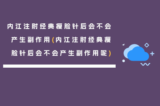 内江注射经典瘦脸针后会不会产生副作用(内江注射经典瘦脸针后会不会产生副作用呢)