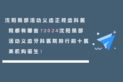 沈阳局部活动义齿正规齿科医院都有哪些？2024沈阳局部活动义齿牙科医院排行前十医美机构诞生！
