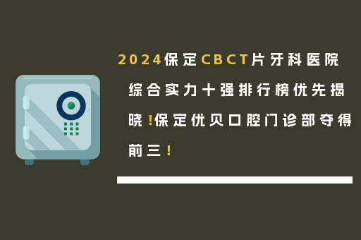 2024保定CBCT片牙科医院综合实力十强排行榜优先揭晓！保定优贝口腔门诊部夺得前三！