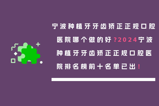宁波种植牙牙齿矫正正规口腔医院哪个做的好？2024宁波种植牙牙齿矫正正规口腔医院排名榜前十名单已出！