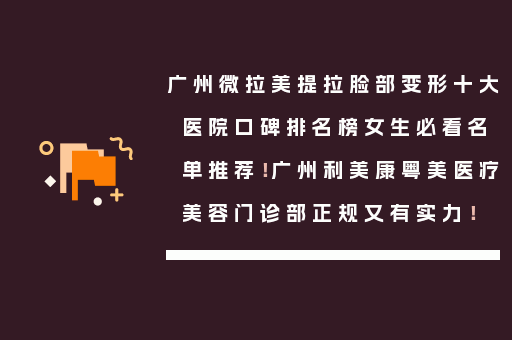 广州微拉美提拉脸部变形十大医院口碑排名榜女生必看名单推荐！广州利美康粤美医疗美容门诊部正规又有实力！