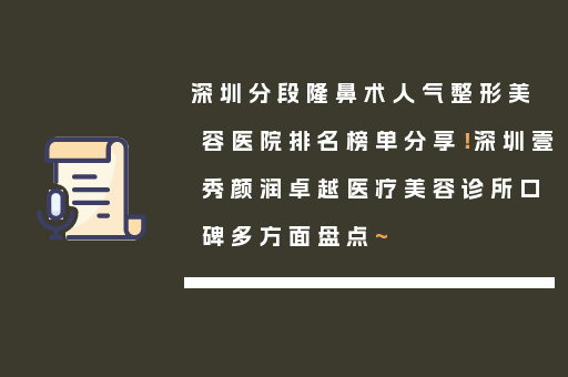 深圳分段隆鼻术人气整形美容医院排名榜单分享！深圳壹秀颜润卓越医疗美容诊所口碑多方面盘点~