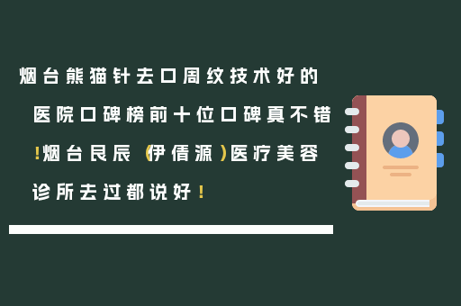 烟台熊猫针去口周纹技术好的医院口碑榜前十位口碑真不错！烟台良辰（伊倩源）医疗美容诊所去过都说好！