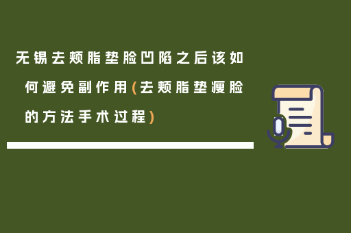 无锡去颊脂垫脸凹陷之后该如何避免副作用(去颊脂垫瘦脸的方法手术过程)