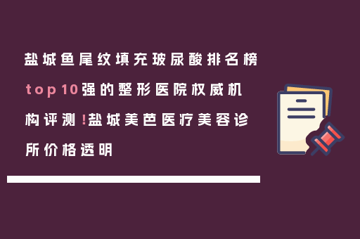 盐城鱼尾纹填充玻尿酸排名榜top10强的整形医院权威机构评测！盐城美芭医疗美容诊所价格透明