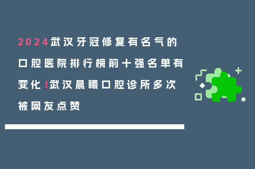 2024武汉牙冠修复有名气的口腔医院排行榜前十强名单有变化！武汉晨曦口腔诊所多次被网友点赞