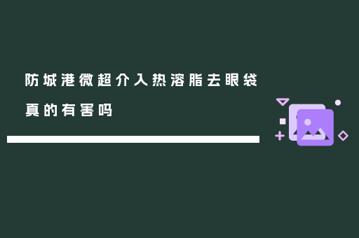 防城港微超介入热溶脂去眼袋真的有害吗