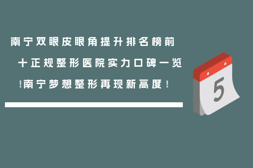 南宁双眼皮眼角提升排名榜前十正规整形医院实力口碑一览！南宁梦想整形再现新高度！