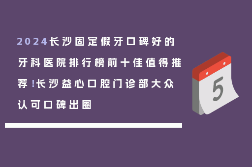 2024长沙固定假牙口碑好的牙科医院排行榜前十佳值得推荐！长沙益心口腔门诊部大众认可口碑出圈