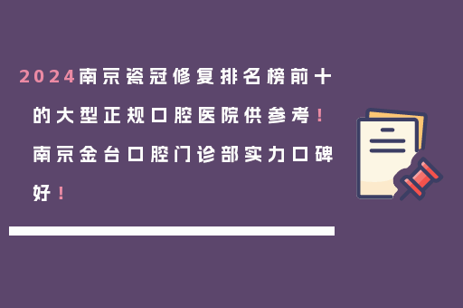 2024南京瓷冠修复排名榜前十的大型正规口腔医院供参考！南京金台口腔门诊部实力口碑好！