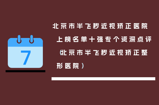 北京市半飞秒近视矫正医院上榜名单十强专个资深点评（北京市半飞秒近视矫正整形医院）