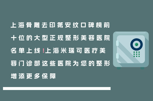 上海骨雕去印第安纹口碑榜前十位的大型正规整形美容医院名单上线！上海米瑞可医疗美容门诊部这些医院为您的整形增添更多保障