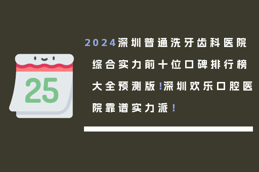 2024深圳普通洗牙齿科医院综合实力前十位口碑排行榜大全预测版！深圳欢乐口腔医院靠谱实力派！