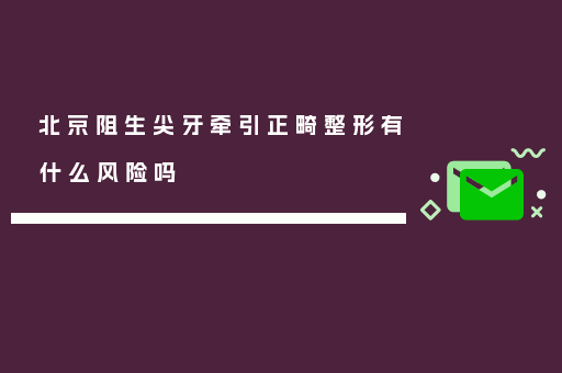 北京阻生尖牙牵引正畸整形有什么风险吗