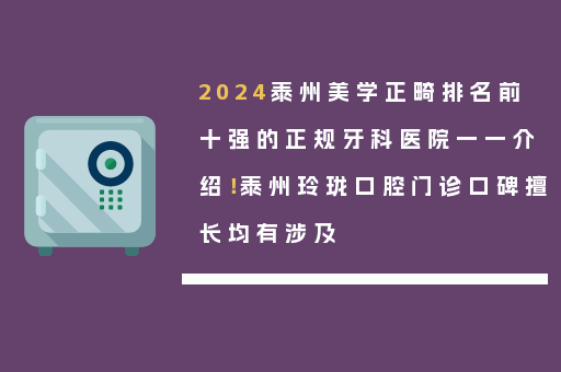 2024泰州美学正畸排名前十强的正规牙科医院一一介绍！泰州玲珑口腔门诊口碑擅长均有涉及
