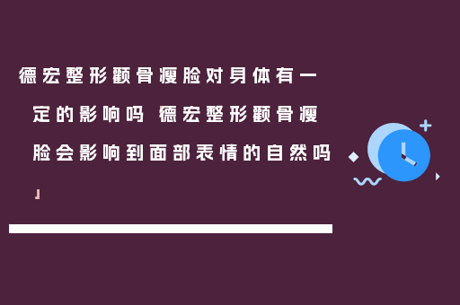德宏整形颧骨瘦脸对身体有一定的影响吗「德宏整形颧骨瘦脸会影响到面部表情的自然吗」