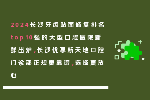 2024长沙牙齿贴面修复排名top10强的大型口腔医院新鲜出炉，长沙优享新天地口腔门诊部正规更靠谱，选择更放心