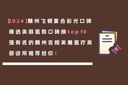 【2024】赣州飞顿复合彩光口碑精选美容医院口碑榜top10强有名的赣州吉相美雕医疗美容诊所推荐给你！