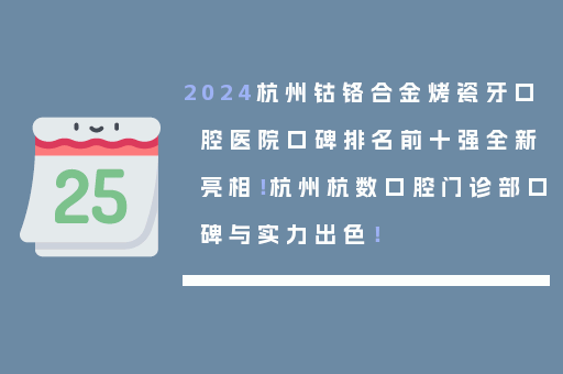 2024杭州钴铬合金烤瓷牙口腔医院口碑排名前十强全新亮相！杭州杭数口腔门诊部口碑与实力出色！