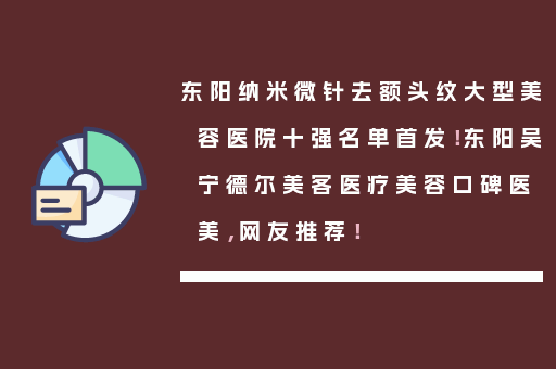 东阳纳米微针去额头纹大型美容医院十强名单首发！东阳吴宁德尔美客医疗美容口碑医美，网友推荐！
