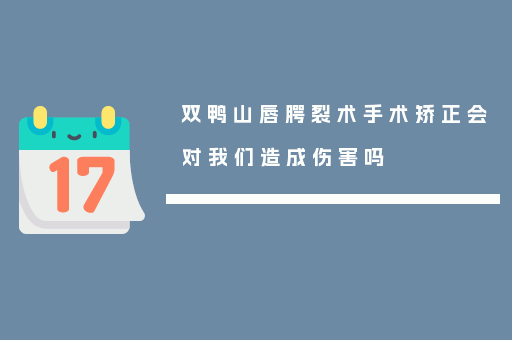 双鸭山唇腭裂术手术矫正会对我们造成伤害吗