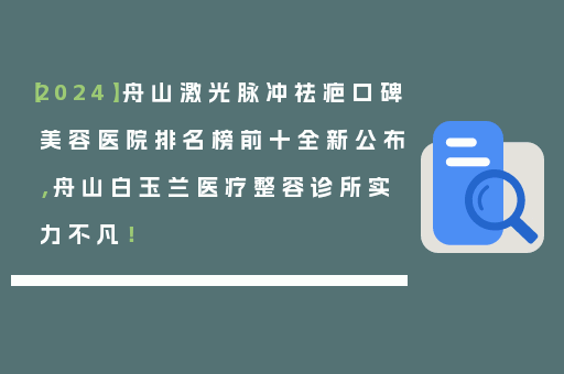 【2024】舟山激光脉冲祛疤口碑美容医院排名榜前十全新公布，舟山白玉兰医疗整容诊所实力不凡！