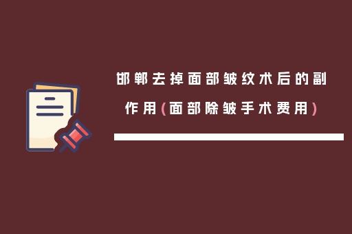 邯郸去掉面部皱纹术后的副作用(面部除皱手术费用)