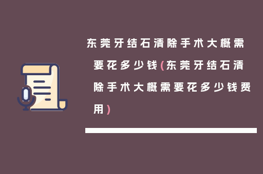 东莞牙结石清除手术大概需要花多少钱(东莞牙结石清除手术大概需要花多少钱费用)