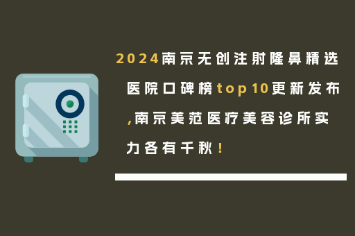 2024南京无创注射隆鼻精选医院口碑榜top10更新发布，南京美范医疗美容诊所实力各有千秋！