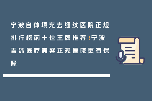 宁波自体填充去细纹医院正规排行榜前十位王牌推荐！宁波青沐医疗美容正规医院更有保障