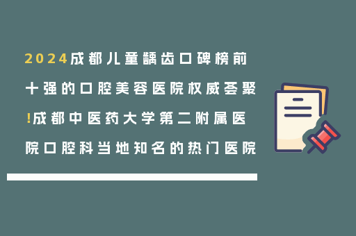 2024成都儿童龋齿口碑榜前十强的口腔美容医院权威荟聚！成都中医药大学第二附属医院口腔科当地知名的热门医院