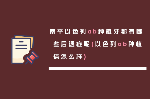 南平以色列ab种植牙都有哪些后遗症呢(以色列ab种植体怎么样)