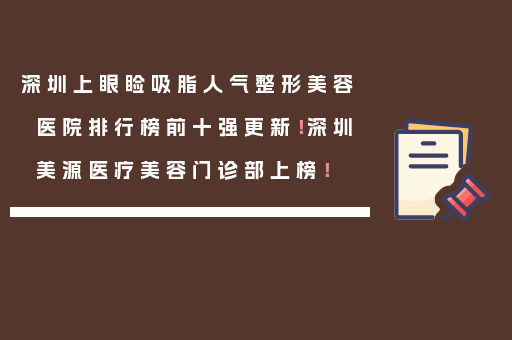 深圳上眼睑吸脂人气整形美容医院排行榜前十强更新！深圳美源医疗美容门诊部上榜！