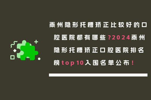 泰州隐形托槽矫正比较好的口腔医院都有哪些？2024泰州隐形托槽矫正口腔医院排名榜top10入围名单公布！