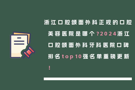浙江口腔颌面外科正规的口腔美容医院是哪个？2024浙江口腔颌面外科牙科医院口碑排名top10强名单重磅更新！